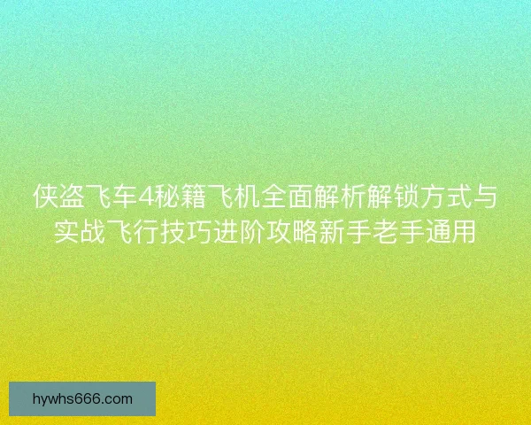 侠盗飞车4秘籍飞机全面解析解锁方式与实战飞行技巧进阶攻略新手老手通用